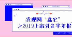 发现网“盘它”之2019上市乳企半年报